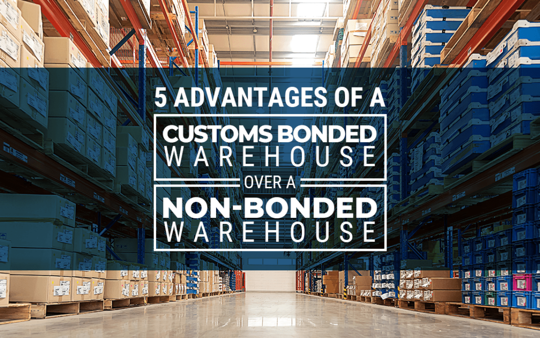 5 Advantages of a Customs Bonded Warehouse over a Non-Bonded Warehouse
